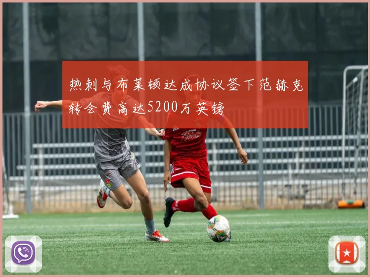热刺与布莱顿达成协议签下范赫克转会费高达5200万英镑
