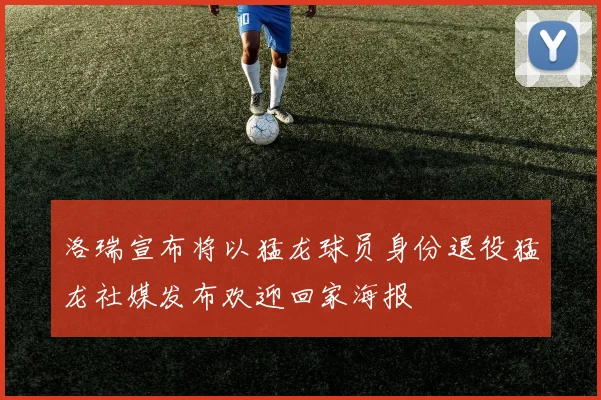 洛瑞宣布将以猛龙球员身份退役猛龙社媒发布欢迎回家海报