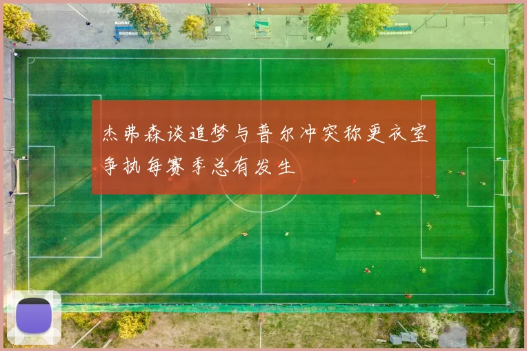 杰弗森谈追梦与普尔冲突称更衣室争执每赛季总有发生