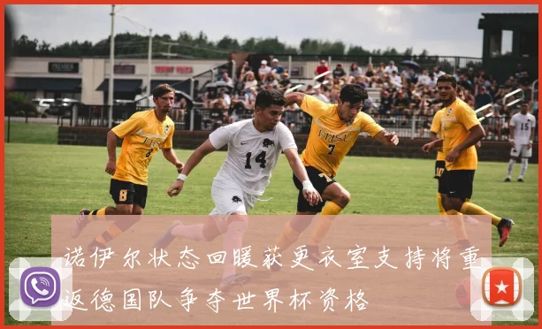 诺伊尔状态回暖获更衣室支持将重返德国队争夺世界杯资格