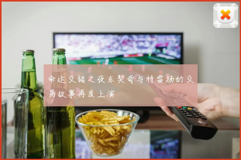 命运交错之夜东契奇与特雷杨的交易故事再度上演