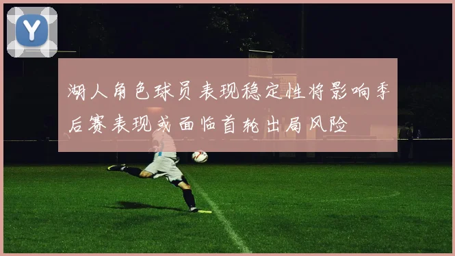 湖人角色球员表现稳定性将影响季后赛表现或面临首轮出局风险