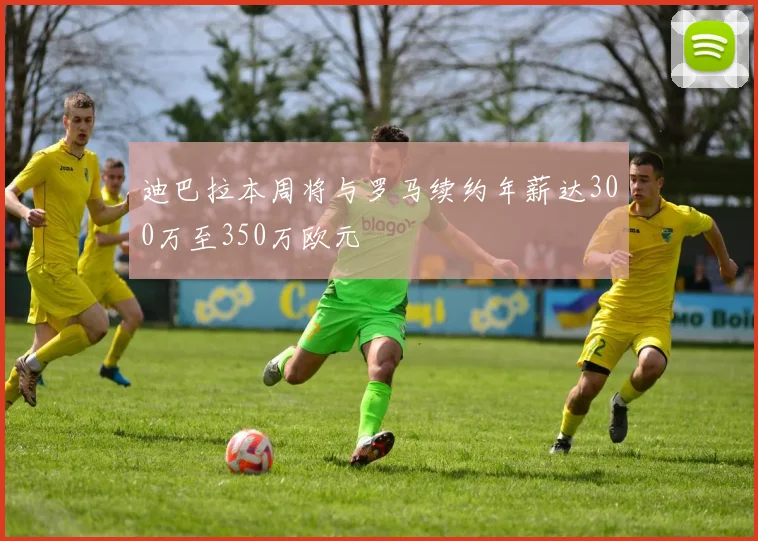 迪巴拉本周将与罗马续约年薪达300万至350万欧元