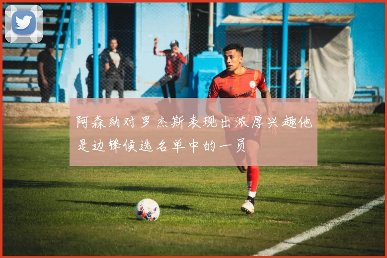 阿森纳对罗杰斯表现出浓厚兴趣他是边锋候选名单中的一员