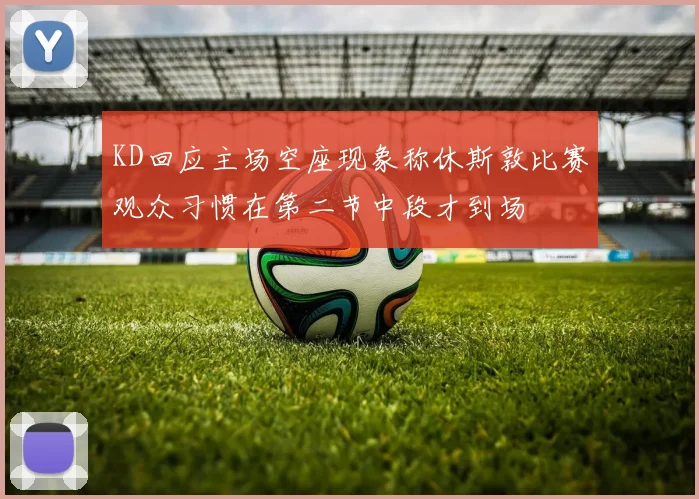 KD回应主场空座现象称休斯敦比赛观众习惯在第二节中段才到场