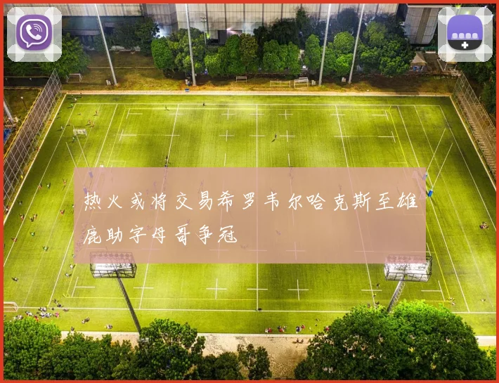 热火或将交易希罗韦尔哈克斯至雄鹿助字母哥争冠