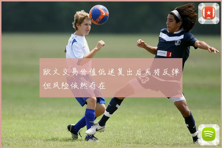 欧文交易价值低迷复出后或将反弹但风险依然存在