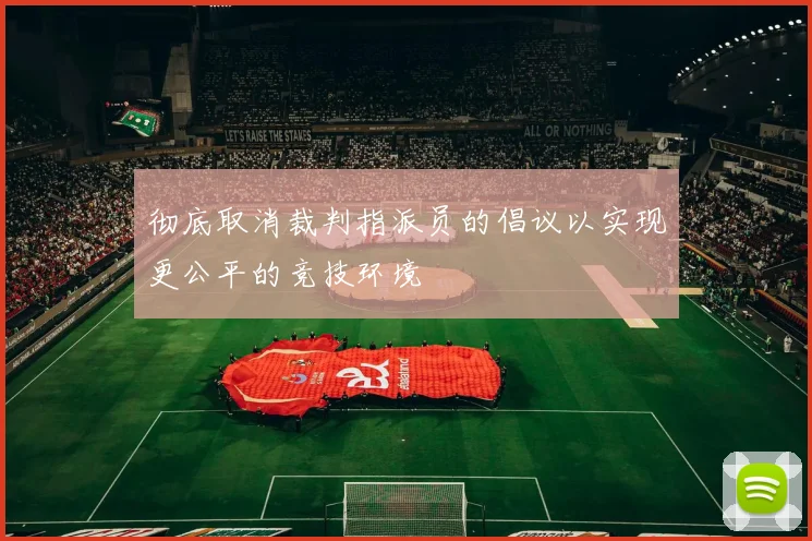 彻底取消裁判指派员的倡议以实现更公平的竞技环境