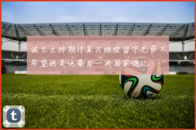 波兰主帅期待莱万继续留守巴萨不希望这是他最后一次国家德比