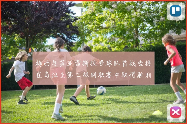 梅西与苏亚雷斯投资球队首战告捷在乌拉圭第三级别联赛中取得胜利
