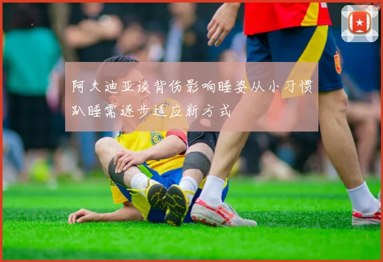 阿夫迪亚谈背伤影响睡姿从小习惯趴睡需逐步适应新方式